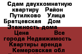 Сдам двухкомнатную квартиру › Район ­ Путилково › Улица ­ Братцевская › Дом ­ 12 › Этажность дома ­ 17 › Цена ­ 35 000 - Все города Недвижимость » Квартиры аренда   . Кемеровская обл.,Ленинск-Кузнецкий г.